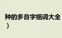 种的多音字组词大全（种的多音字组词有哪些）