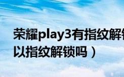 荣耀play3有指纹解锁功能吗（华为play3可以指纹解锁吗）