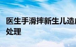 医生手滑摔新生儿造成什么严重后果事后如何处理