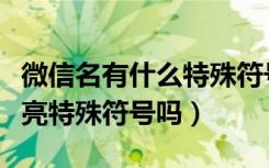 微信名有什么特殊符号可以用（微信名可用漂亮特殊符号吗）