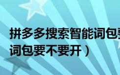 拼多多搜索智能词包要不要开启（拼多多智能词包要不要开）