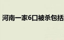 河南一家6口被杀包括3名儿童 具体是啥情况