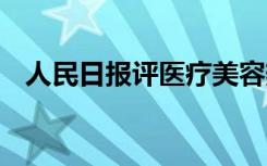 人民日报评医疗美容热 人民日报怎么说的