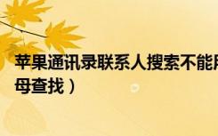 苹果通讯录联系人搜索不能用字母（苹果11通讯录怎么按字母查找）