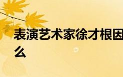 表演艺术家徐才根因车祸去世 到底发生了什么