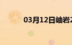 03月12日岫岩24小时天气预报