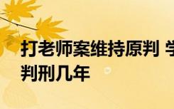 打老师案维持原判 学生打老师案一审怎么判判刑几年