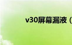 v30屏幕漏液（v30屏幕尺寸）