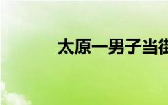 太原一男子当街虐猫 毫无人性