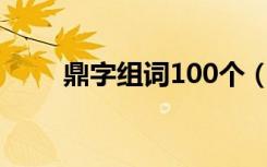 鼎字组词100个（鼎字组词有哪些）