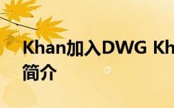 Khan加入DWG Khan“汉子哥”职业生涯简介