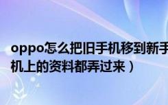 oppo怎么把旧手机移到新手机（oppo换新手机怎么把旧手机上的资料都弄过来）