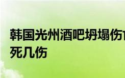 韩国光州酒吧坍塌伤亡人员情况如何事故致几死几伤