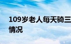 109岁老人每天骑三轮车出门遛弯 具体是啥情况