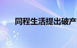 同程生活提出破产申请 到底是啥情况