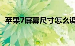 苹果7屏幕尺寸怎么调整（苹果7屏幕尺寸）