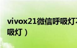 vivox21微信呼吸灯不亮（vivox21有没有呼吸灯）