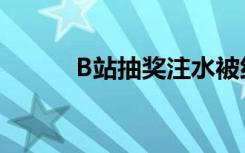 B站抽奖注水被约谈 到底怎样的