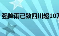 强降雨已致四川超10万人受灾 哪些地区受灾