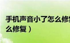 手机声音小了怎么修复小米（手机声音小了怎么修复）