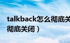 talkback怎么彻底关闭vivo（talkback怎么彻底关闭）