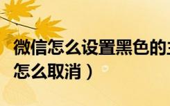 微信怎么设置黑色的主题（安卓微信黑色主题怎么取消）