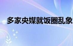 多家央媒就饭圈乱象发声 附全文详情内容