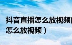 抖音直播怎么放视频自动循环播放（抖音直播怎么放视频）