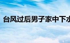 台风过后男子家中下水道喷垃圾 到底啥情况