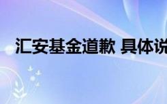 汇安基金道歉 具体说了什么为什么会亏损