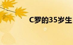 C罗的35岁生日 具体怎样的