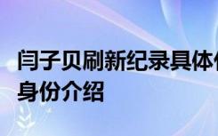 闫子贝刷新纪录具体什么回事闫子贝个人资料身份介绍