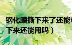 钢化膜撕下来了还能粘上继续用吗（钢化膜撕下来还能用吗）