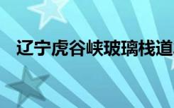 辽宁虎谷峡玻璃栈道发生事故 具体啥情况