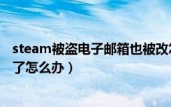 steam被盗电子邮箱也被改怎么办（steam被盗了邮箱被改了怎么办）