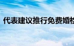 代表建议推行免费婚检 具体建议内容是什么