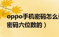 oppo手机密码怎么设置六位数（oppo通用密码六位数的）