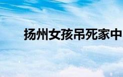 扬州女孩吊死家中 出事时脚边有凳子