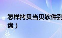 怎样拷贝当贝软件到u盘（软件如何拷贝到u盘）