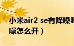 小米air2 se有降噪吗（小米蓝牙耳机air2降噪怎么开）