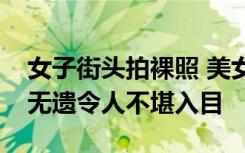 女子街头拍裸照 美女街头暴露敏感部位一览无遗令人不堪入目