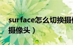 surface怎么切换摄像头（surface如何切换摄像头）