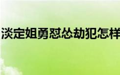 淡定姐勇怼怂劫犯怎样的具体事件经过是什么