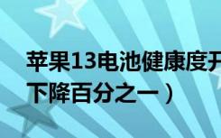 苹果13电池健康度开始下降（苹果电池多久下降百分之一）