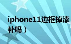 iphone11边框掉漆（iphone11边框掉漆能补吗）