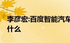 李彦宏:百度智能汽车正在研发当中 这意味着什么