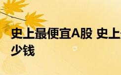 史上最便宜A股 史上最便宜A股到底多便宜多少钱