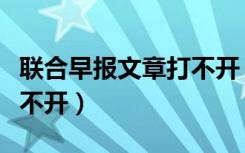 联合早报文章打不开（联合早报为什么经常打不开）