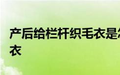 产后给栏杆织毛衣是怎样的为什么给栏杆织毛衣