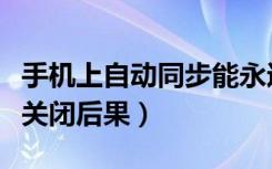 手机上自动同步能永远关闭吗（手机自动同步关闭后果）